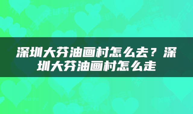深圳大芬油画村怎么去？深圳大芬油画村怎么走