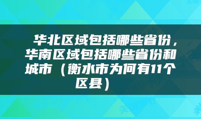  华北区域包括哪些省份，华南区域包括哪些省份和城市（衡水市为何有11个区县） 