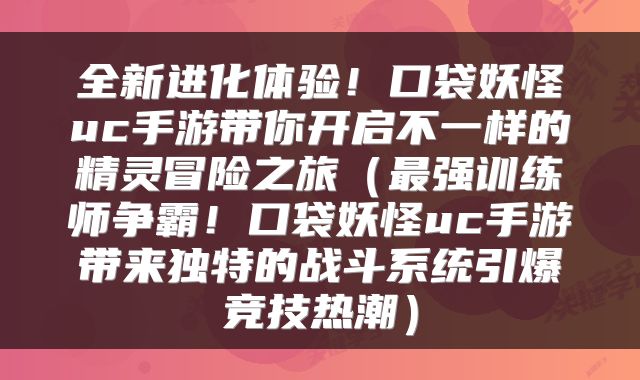 全新进化体验！口袋妖怪uc手游带你开启不一样的精灵冒险之旅（最强训练师争霸！口袋妖怪uc手游带来独特的战斗系统引爆竞技热潮）
