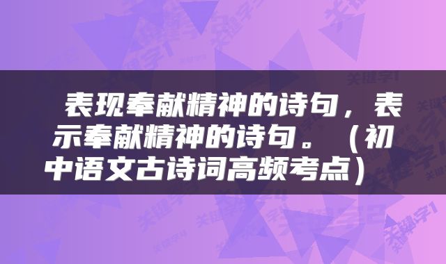  表现奉献精神的诗句，表示奉献精神的诗句。（初中语文古诗词高频考点） 