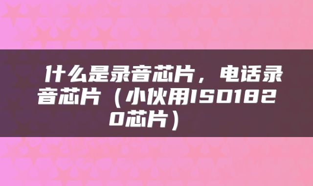  什么是录音芯片，电话录音芯片（小伙用ISD1820芯片） 