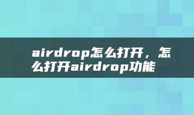  airdrop怎么打开，怎么打开airdrop功能 