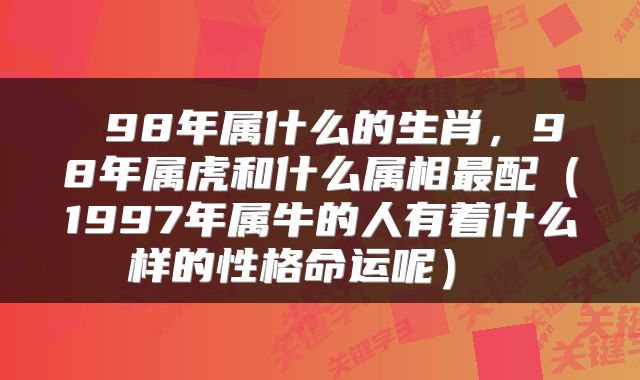  98年属什么的生肖，98年属虎和什么属相最配（1997年属牛的人有着什么样的性格命运呢） 