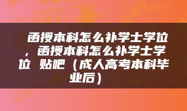  函授本科怎么补学士学位，函授本科怎么补学士学位 贴吧（成人高考本科毕业后） 