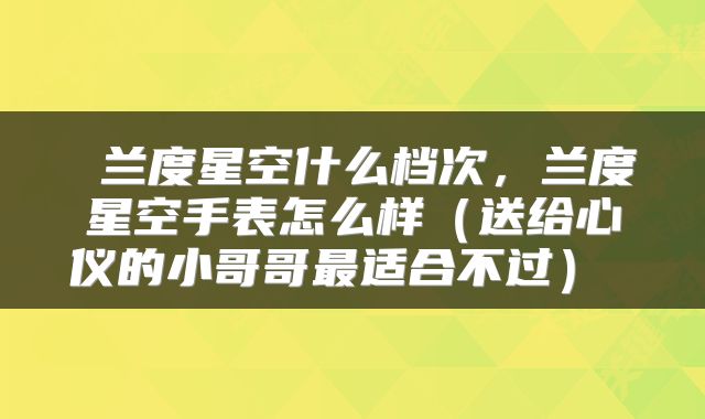 兰度星空什么档次,兰度星空手表怎么样(送给心仪的小哥哥最适合不过)