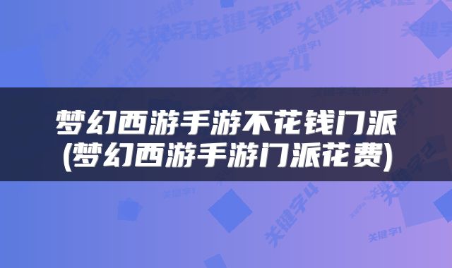 梦幻西游手游不花钱门派(梦幻西游手游门派花费)