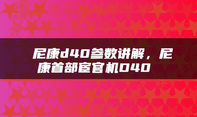  尼康d40参数讲解，尼康首部宦官机D40 
