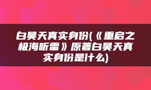 白昊天真实身份(《重启之极海听雷》原著白昊天真实身份是什么)