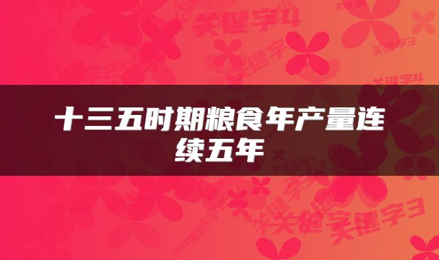 十三五时期粮食年产量连续五年