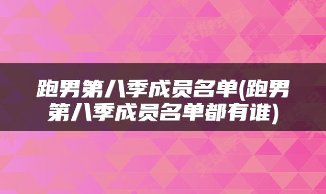 跑男第八季成员名单(跑男第八季成员名单都有谁)