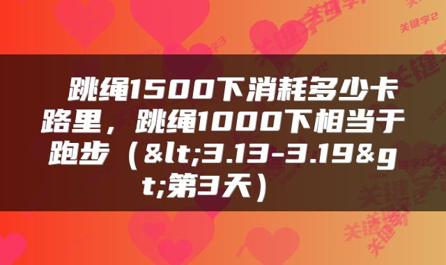  跳绳1500下消耗多少卡路里，跳绳1000下相当于跑步（<3.13-3.19>第3天） 