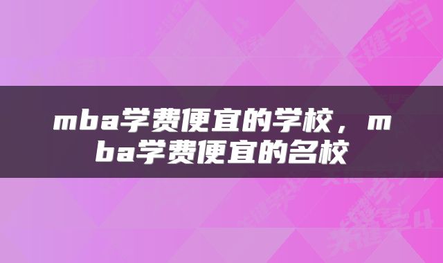 mba学费便宜的学校，mba学费便宜的名校