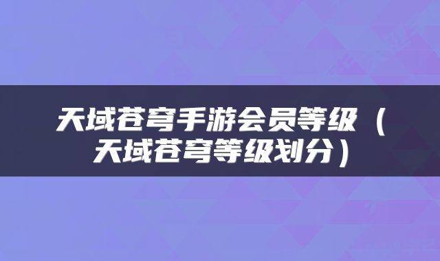 天域苍穹手游会员等级（天域苍穹等级划分）