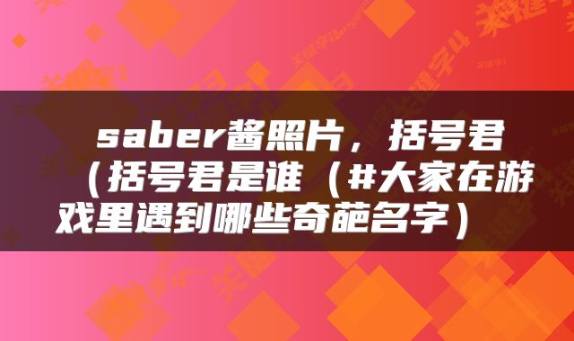  saber酱照片，括号君（括号君是谁（#大家在游戏里遇到哪些奇葩名字） 