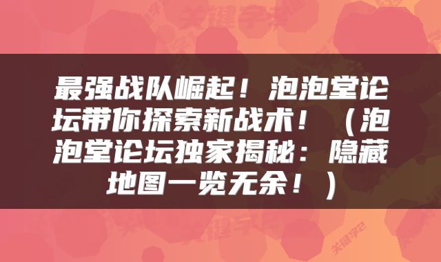 最强战队崛起！泡泡堂论坛带你探索新战术！（泡泡堂论坛独家揭秘：隐藏地图一览无余！）