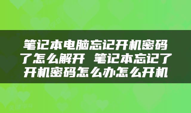 笔记本电脑忘记开机密码了怎么解开 笔记本忘记了开机密码怎么办怎么开机