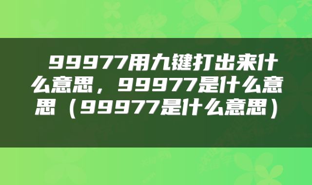  99977用九键打出来什么意思，99977是什么意思（99977是什么意思） 
