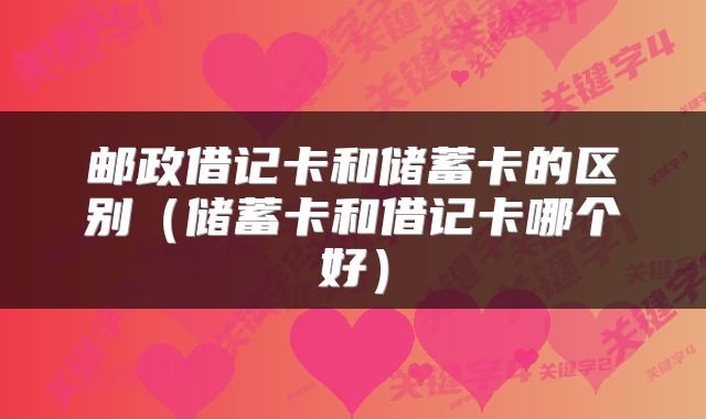 邮政借记卡和储蓄卡的区别（储蓄卡和借记卡哪个好）
