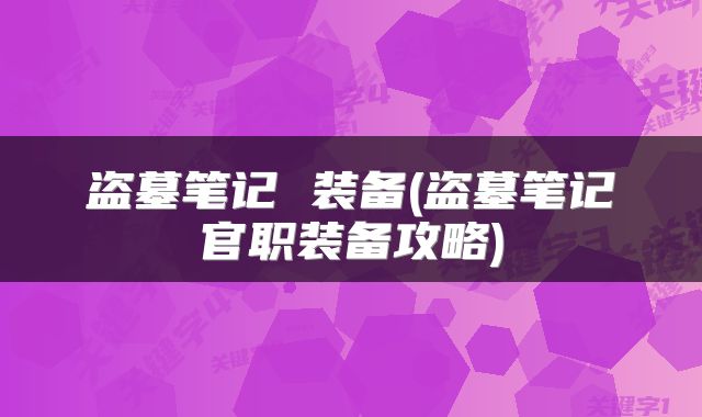 盗墓笔记 装备(盗墓笔记官职装备攻略)