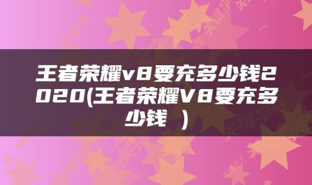 王者荣耀v8要充多少钱2020(王者荣耀V8要充多少钱 )