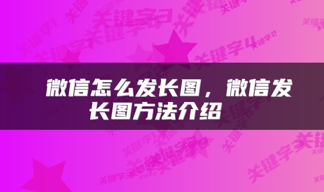  微信怎么发长图，微信发长图方法介绍 
