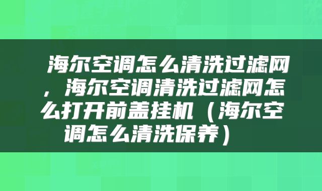海尔空调怎么清洗过滤网,海尔空调清洗过滤网怎么打开前盖挂机(海尔空调怎么清洗保养)