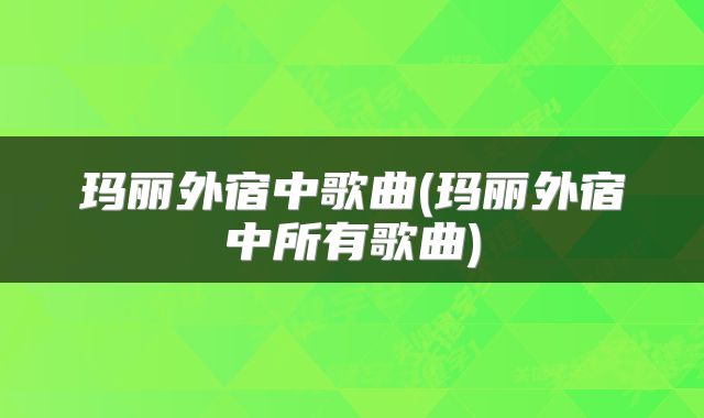 玛丽外宿中歌曲(玛丽外宿中所有歌曲)