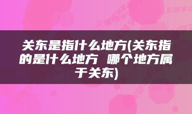 关东是指什么地方(关东指的是什么地方 哪个地方属于关东)