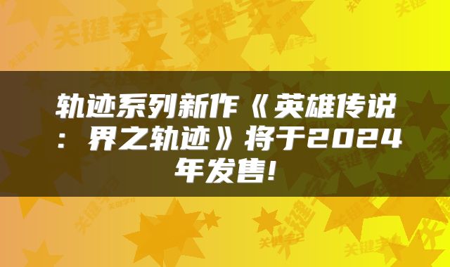 轨迹系列新作《英雄传说：界之轨迹》将于2024年发售!