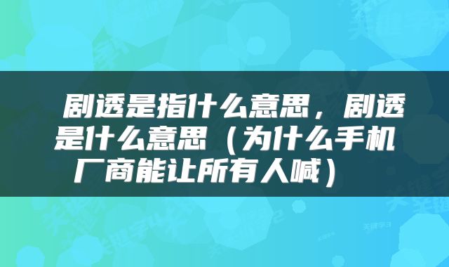  剧透是指什么意思，剧透是什么意思（为什么手机厂商能让所有人喊） 