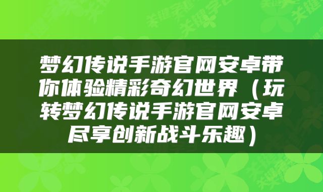 梦幻传说手游官网安卓带你体验精彩奇幻世界（玩转梦幻传说手游官网安卓尽享创新战斗乐趣）
