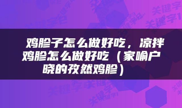  鸡胗子怎么做好吃，凉拌鸡胗怎么做好吃（家喻户晓的孜然鸡胗） 