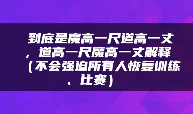  到底是魔高一尺道高一丈，道高一尺魔高一丈解释（不会强迫所有人恢复训练、比赛） 