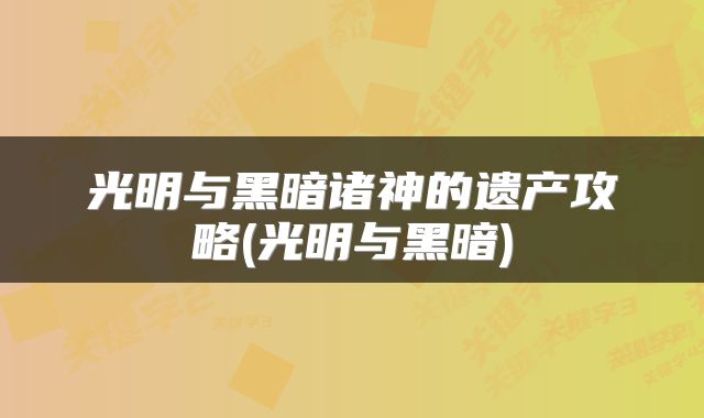 光明与黑暗诸神的遗产攻略(光明与黑暗)