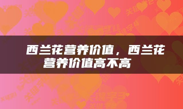  西兰花营养价值，西兰花营养价值高不高 