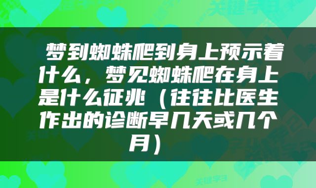  梦到蜘蛛爬到身上预示着什么，梦见蜘蛛爬在身上是什么征兆（往往比医生作出的诊断早几天或几个月） 