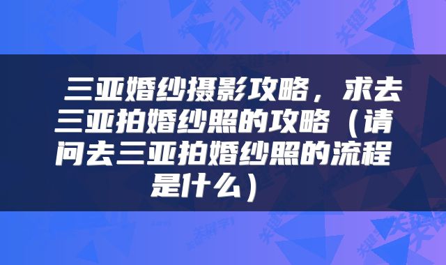  三亚婚纱摄影攻略，求去三亚拍婚纱照的攻略（请问去三亚拍婚纱照的流程是什么） 