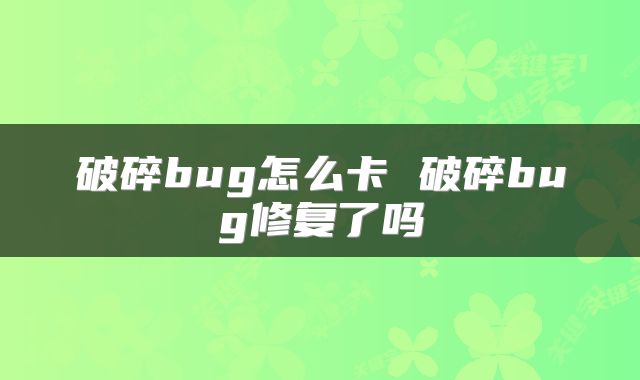 破碎bug怎么卡 破碎bug修复了吗