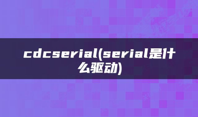 cdcserial(serial是什么驱动)
