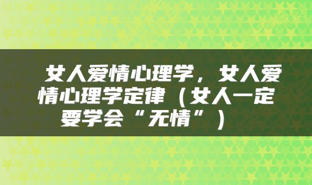  女人爱情心理学，女人爱情心理学定律（女人一定要学会“无情”） 