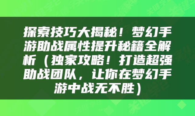 探索技巧大揭秘！梦幻手游助战属性提升秘籍全解析（独家攻略！打造超强助战团队，让你在梦幻手游中战无不胜）