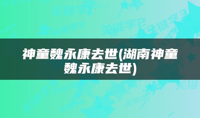神童魏永康去世(湖南神童魏永康去世)
