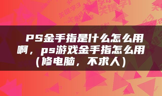  PS金手指是什么怎么用啊，ps游戏金手指怎么用（修电脑，不求人） 