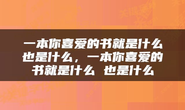 一本你喜爱的书就是什么也是什么,一本你喜爱的书就是什么 也是什么