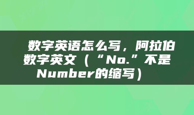  数字英语怎么写，阿拉伯数字英文（“No.”不是Number的缩写） 