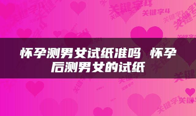 怀孕测男女试纸准吗 怀孕后测男女的试纸