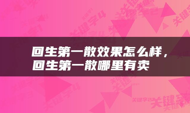  回生第一散效果怎么样，回生第一散哪里有卖 