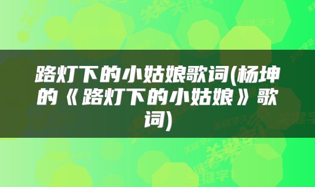 路灯下的小姑娘歌词(杨坤的《路灯下的小姑娘》歌词)