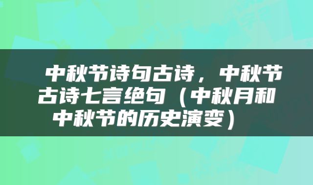  中秋节诗句古诗，中秋节古诗七言绝句（中秋月和中秋节的历史演变） 