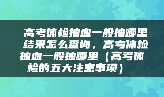 高考体检抽血一般抽哪里 结果怎么查询,高考体检抽血一般抽哪里(高考体检的五大注意事项)
